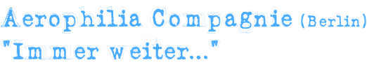 Aerophilia Compagnie (Berlin) “Immer weiter…“