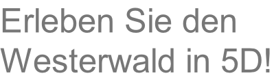 Erleben Sie den  Westerwald in 5D!